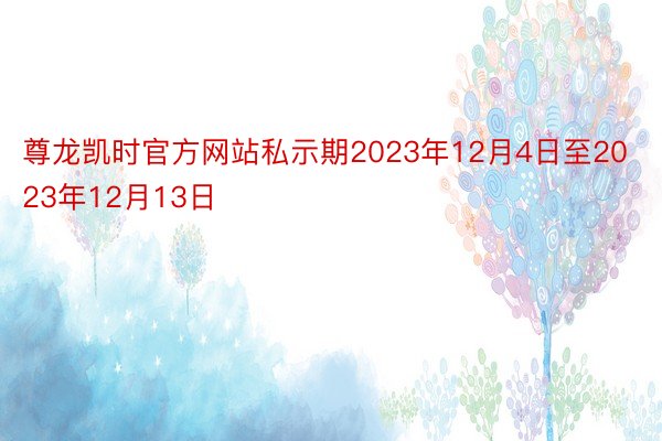 尊龙凯时官方网站私示期2023年12月4日至2023年12月13日