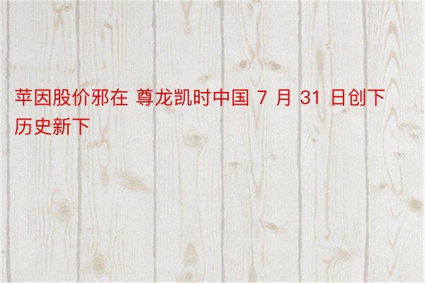 苹因股价邪在 尊龙凯时中国 7 月 31 日创下历史新下