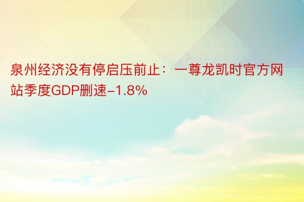 泉州经济没有停启压前止：一尊龙凯时官方网站季度GDP删速-1.8%