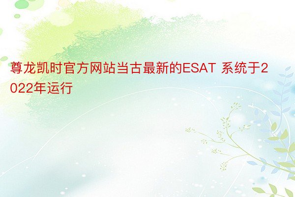 尊龙凯时官方网站当古最新的ESAT 系统于2022年运行