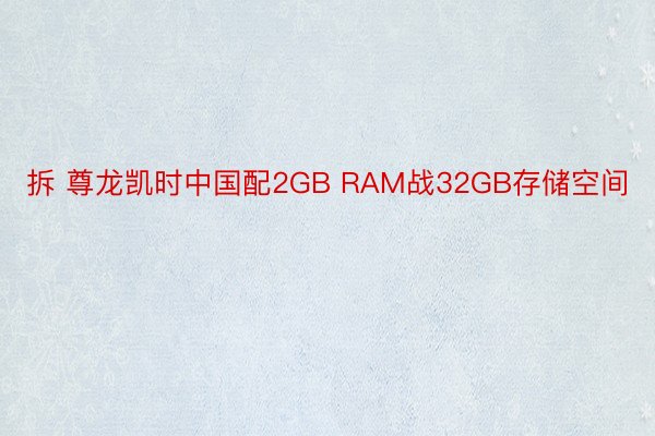 拆 尊龙凯时中国配2GB RAM战32GB存储空间