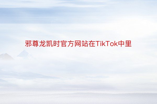 邪尊龙凯时官方网站在TikTok中里