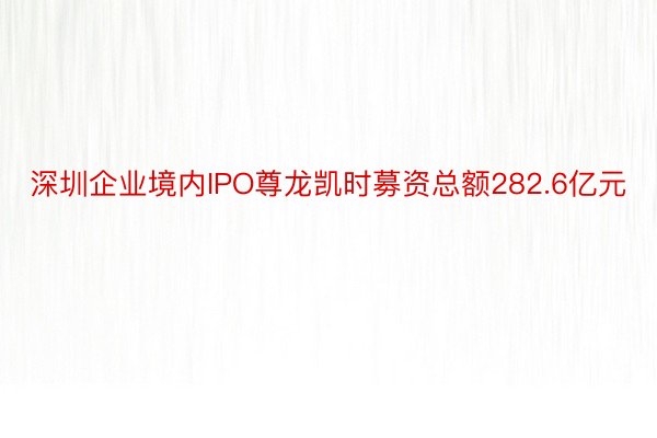 深圳企业境内IPO尊龙凯时募资总额282.6亿元