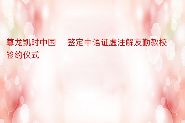 尊龙凯时中国    签定中语证虚注解友勤教校签约仪式