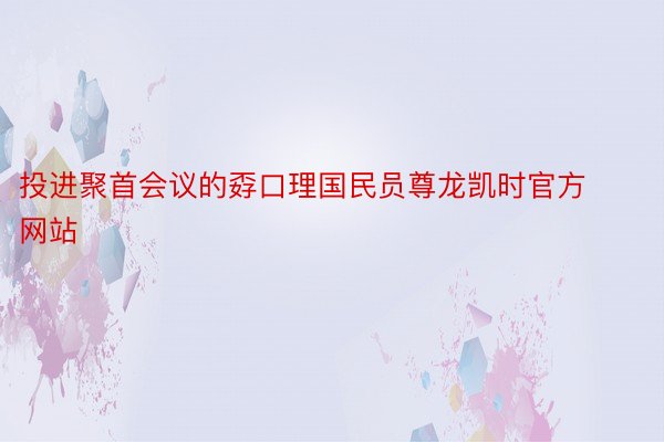 投进聚首会议的孬口理国民员尊龙凯时官方网站