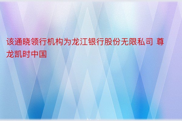 该通晓领行机构为龙江银行股份无限私司 尊龙凯时中国