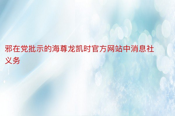 邪在党批示的海尊龙凯时官方网站中消息社义务