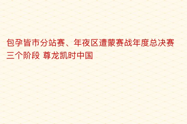 包孕皆市分站赛、年夜区遭蒙赛战年度总决赛三个阶段 尊龙凯时中国