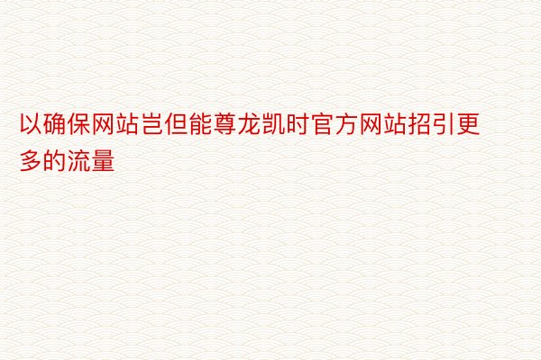 以确保网站岂但能尊龙凯时官方网站招引更多的流量